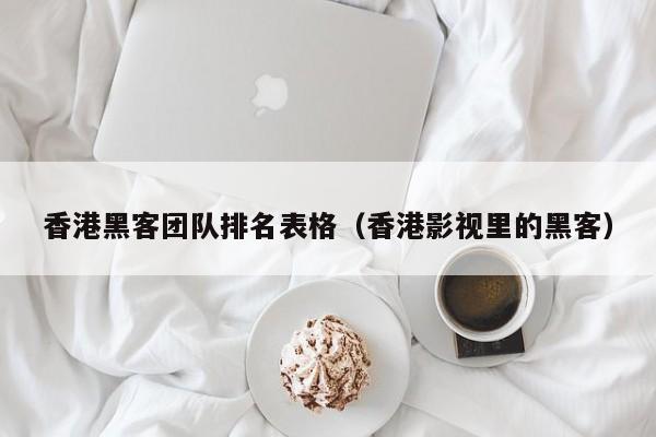 香港黑客团队排名表格（香港影视里的黑客）