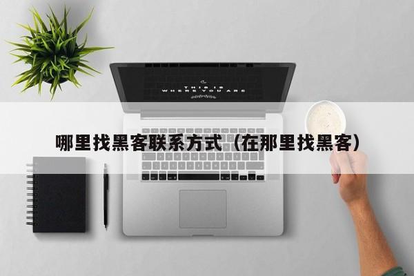 哪里找黑客联系方式（在那里找黑客）