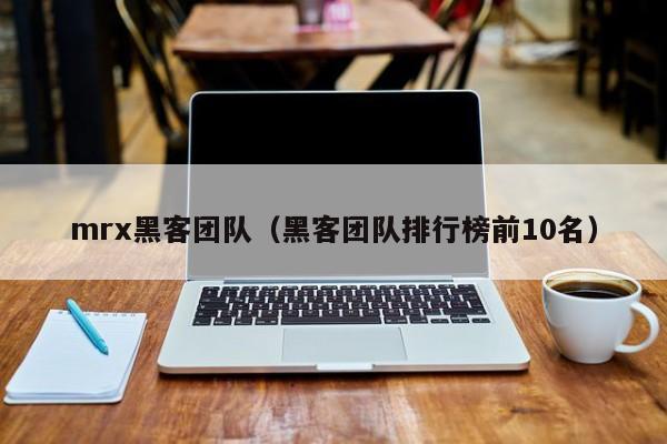 mrx黑客团队（黑客团队排行榜前10名）