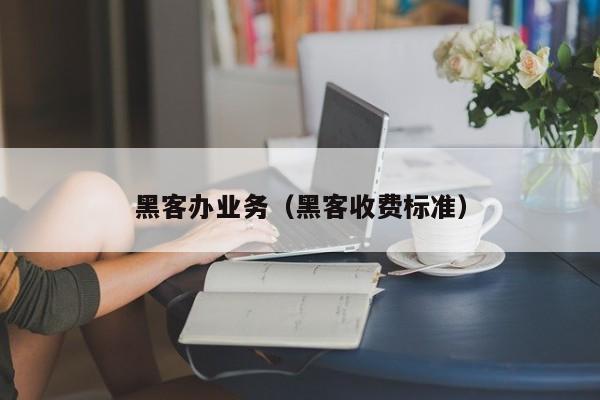 黑客办业务（黑客收费标准）