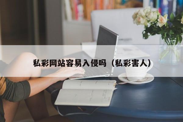私彩网站容易入侵吗（私彩害人）