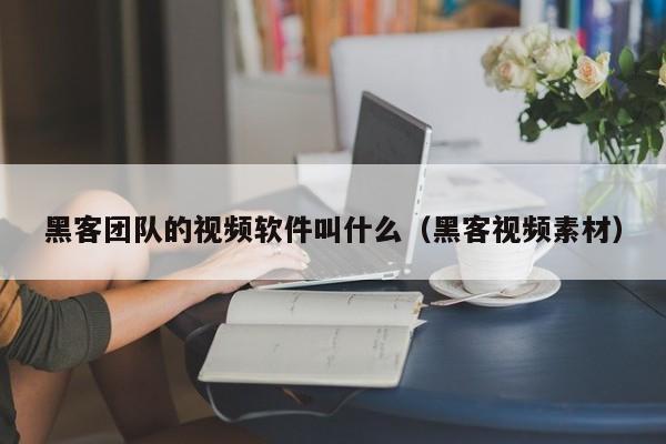 黑客团队的视频软件叫什么（黑客视频素材）