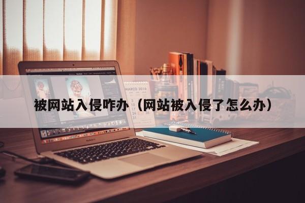 被网站入侵咋办（网站被入侵了怎么办）
