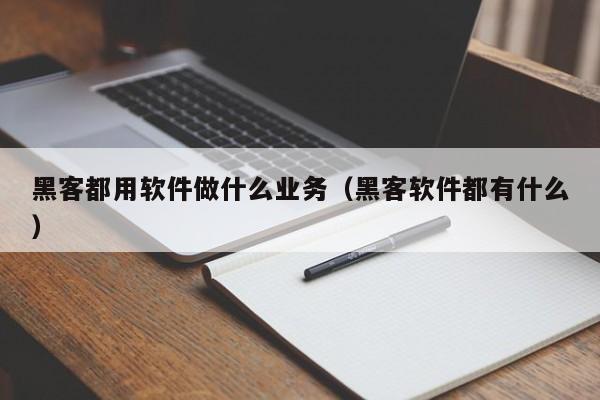 黑客都用软件做什么业务（黑客软件都有什么）