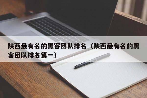 陕西最有名的黑客团队排名（陕西最有名的黑客团队排名第一）