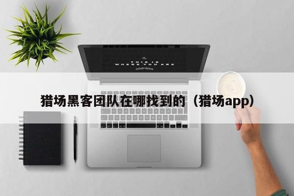 猎场黑客团队在哪找到的（猎场app）